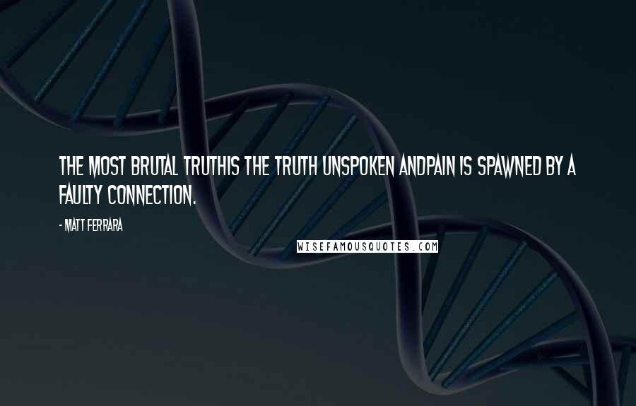Matt Ferrara Quotes: The most brutal truthIs the truth unspoken andPain is spawned by a faulty connection.