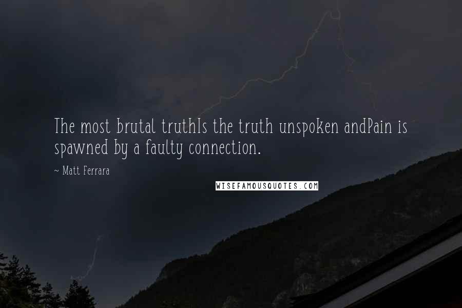 Matt Ferrara Quotes: The most brutal truthIs the truth unspoken andPain is spawned by a faulty connection.