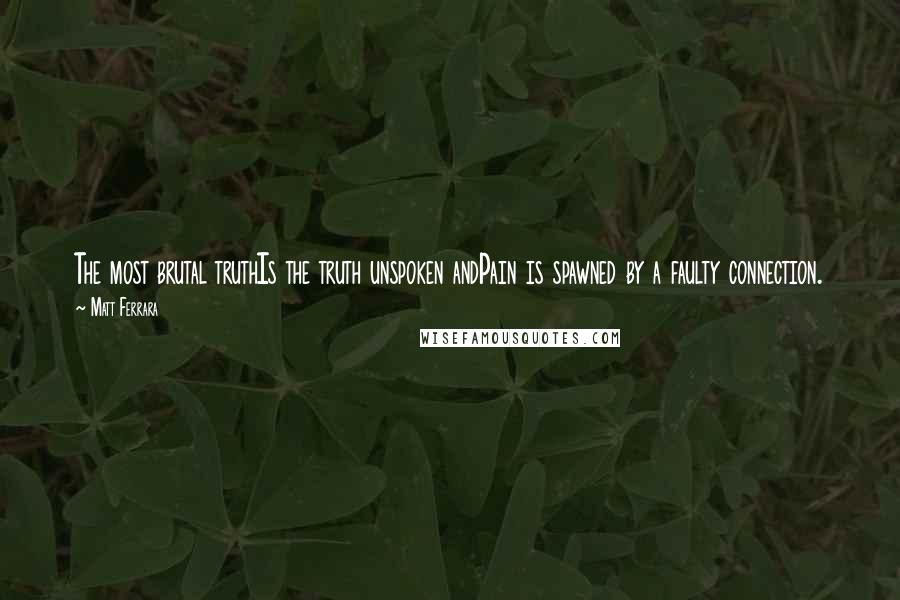 Matt Ferrara Quotes: The most brutal truthIs the truth unspoken andPain is spawned by a faulty connection.