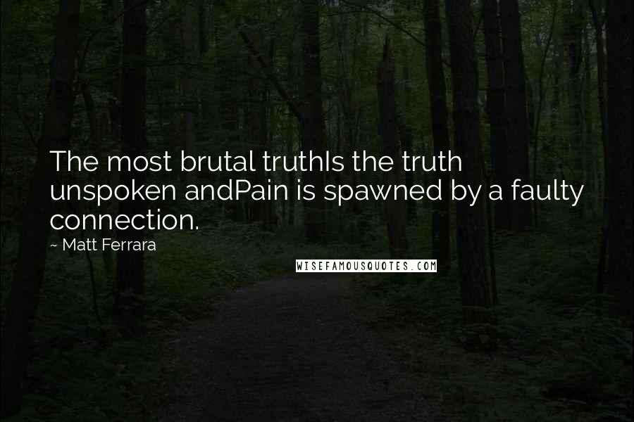 Matt Ferrara Quotes: The most brutal truthIs the truth unspoken andPain is spawned by a faulty connection.