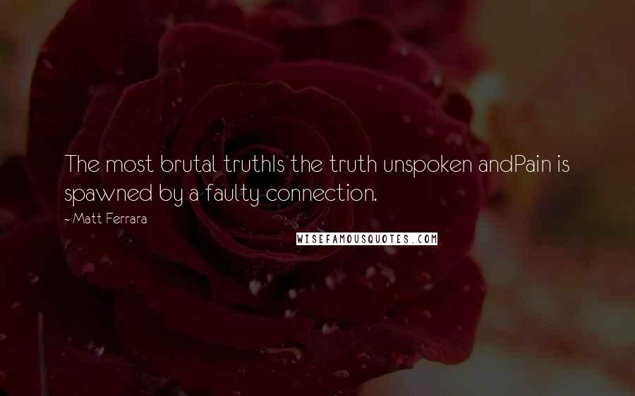 Matt Ferrara Quotes: The most brutal truthIs the truth unspoken andPain is spawned by a faulty connection.
