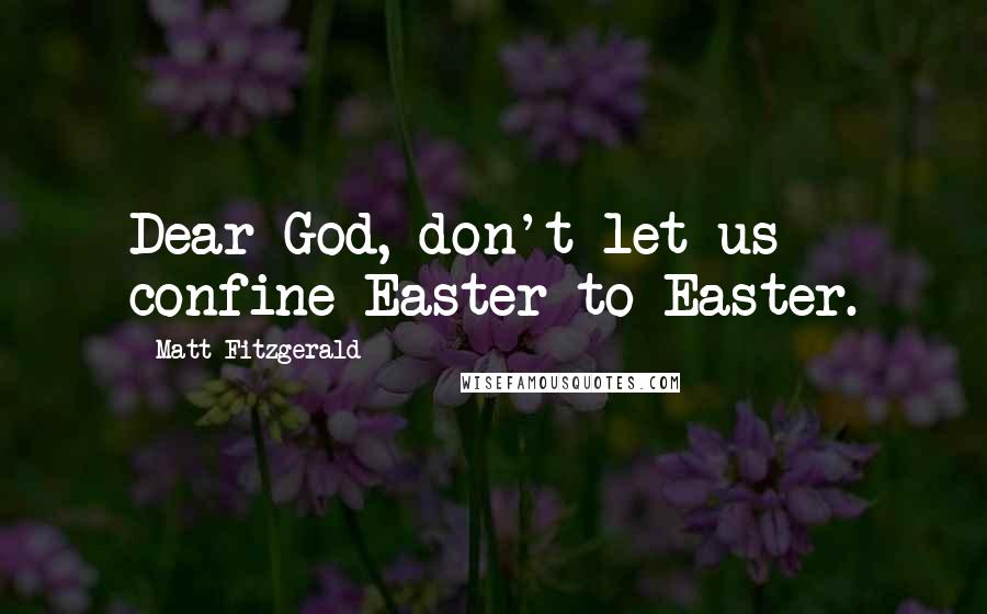 Matt Fitzgerald Quotes: Dear God, don't let us confine Easter to Easter.