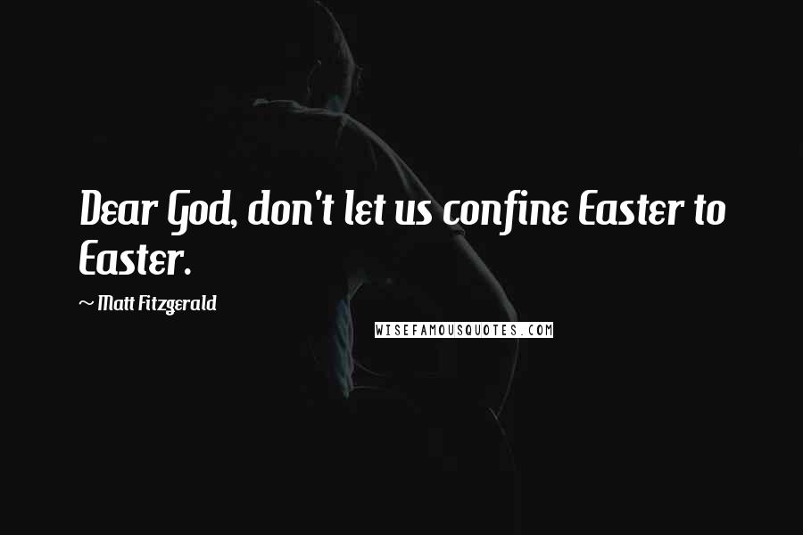 Matt Fitzgerald Quotes: Dear God, don't let us confine Easter to Easter.