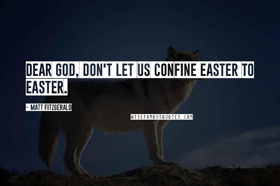 Matt Fitzgerald Quotes: Dear God, don't let us confine Easter to Easter.