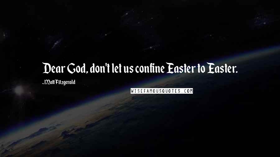 Matt Fitzgerald Quotes: Dear God, don't let us confine Easter to Easter.