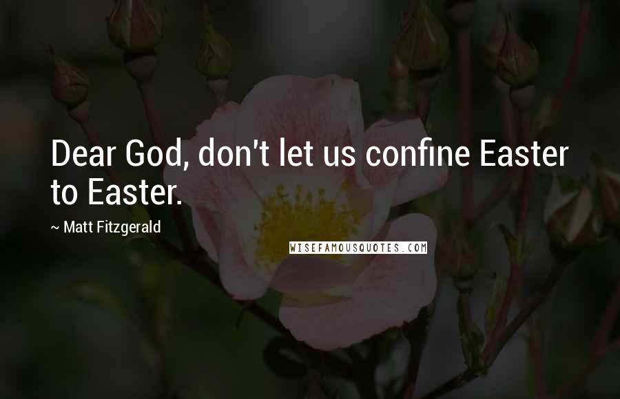 Matt Fitzgerald Quotes: Dear God, don't let us confine Easter to Easter.