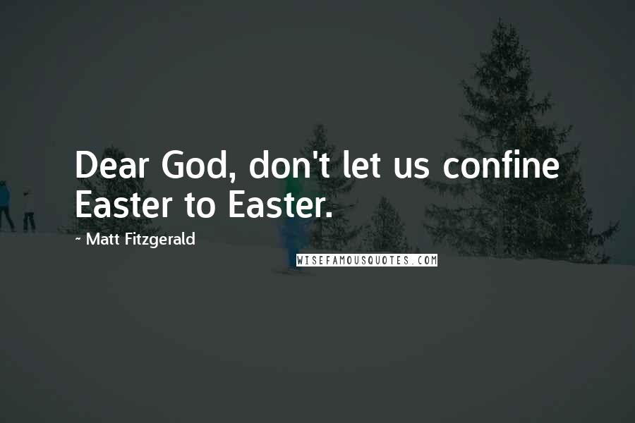 Matt Fitzgerald Quotes: Dear God, don't let us confine Easter to Easter.