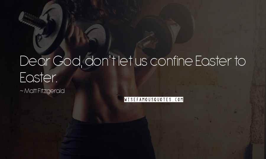 Matt Fitzgerald Quotes: Dear God, don't let us confine Easter to Easter.
