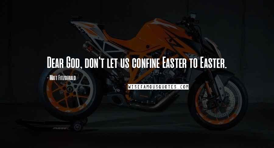 Matt Fitzgerald Quotes: Dear God, don't let us confine Easter to Easter.
