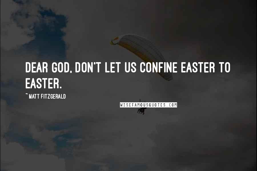 Matt Fitzgerald Quotes: Dear God, don't let us confine Easter to Easter.