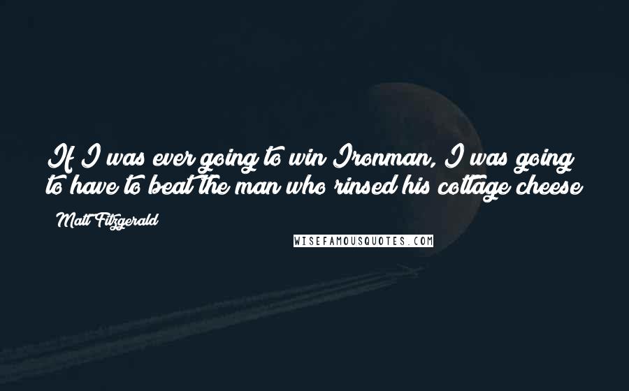 Matt Fitzgerald Quotes: If I was ever going to win Ironman, I was going to have to beat the man who rinsed his cottage cheese