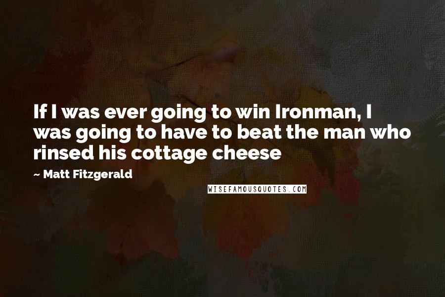 Matt Fitzgerald Quotes: If I was ever going to win Ironman, I was going to have to beat the man who rinsed his cottage cheese