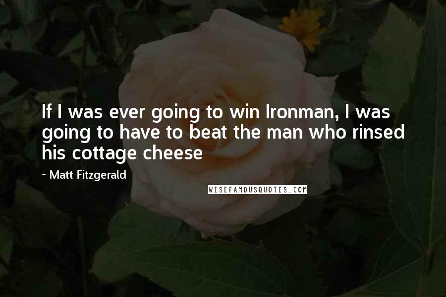 Matt Fitzgerald Quotes: If I was ever going to win Ironman, I was going to have to beat the man who rinsed his cottage cheese