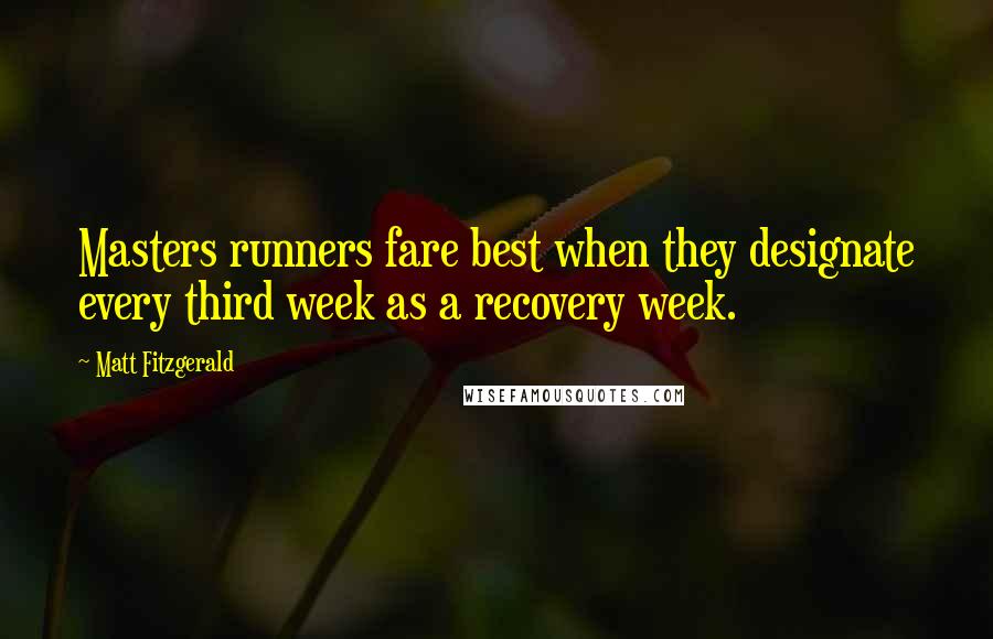 Matt Fitzgerald Quotes: Masters runners fare best when they designate every third week as a recovery week.