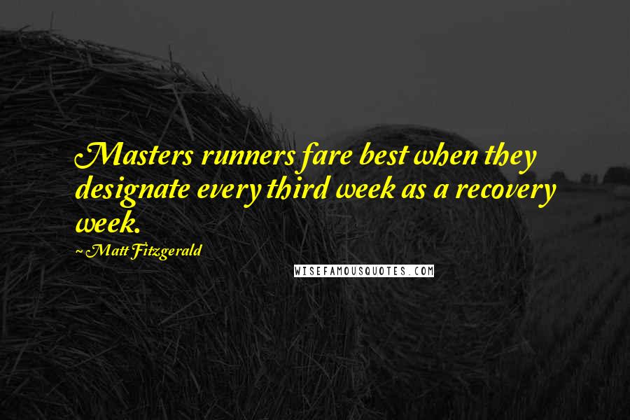 Matt Fitzgerald Quotes: Masters runners fare best when they designate every third week as a recovery week.