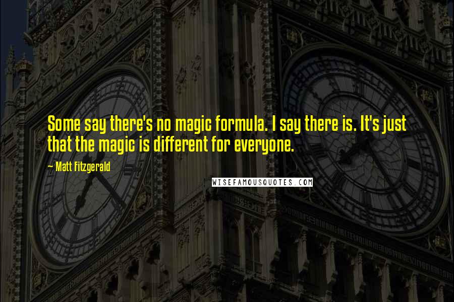 Matt Fitzgerald Quotes: Some say there's no magic formula. I say there is. It's just that the magic is different for everyone.