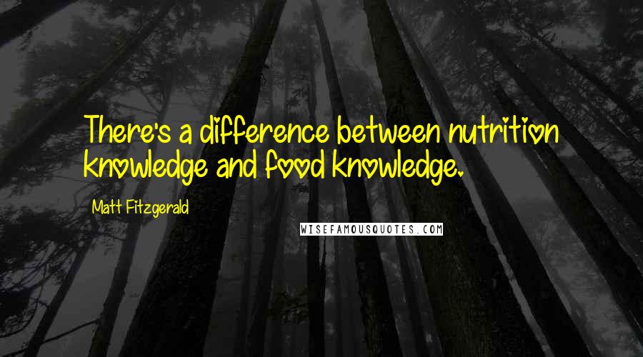 Matt Fitzgerald Quotes: There's a difference between nutrition knowledge and food knowledge.