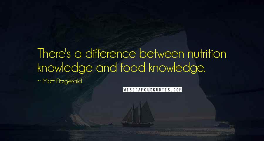 Matt Fitzgerald Quotes: There's a difference between nutrition knowledge and food knowledge.