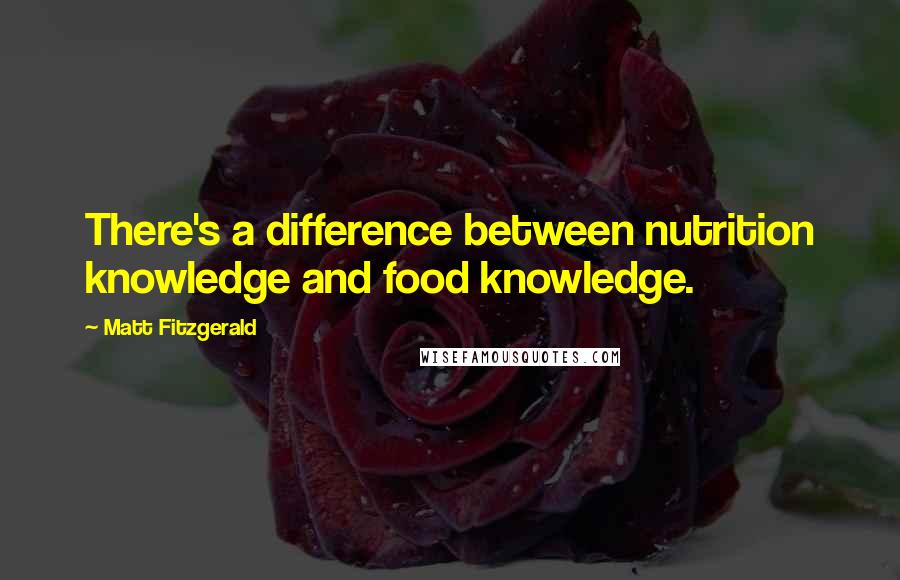 Matt Fitzgerald Quotes: There's a difference between nutrition knowledge and food knowledge.