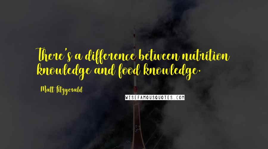 Matt Fitzgerald Quotes: There's a difference between nutrition knowledge and food knowledge.