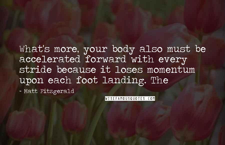 Matt Fitzgerald Quotes: What's more, your body also must be accelerated forward with every stride because it loses momentum upon each foot landing. The