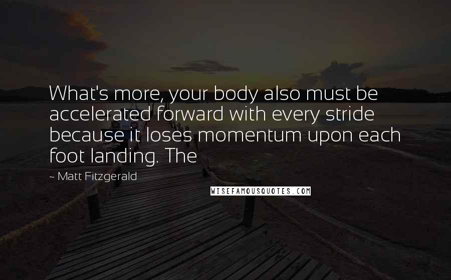 Matt Fitzgerald Quotes: What's more, your body also must be accelerated forward with every stride because it loses momentum upon each foot landing. The