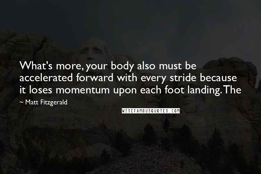Matt Fitzgerald Quotes: What's more, your body also must be accelerated forward with every stride because it loses momentum upon each foot landing. The