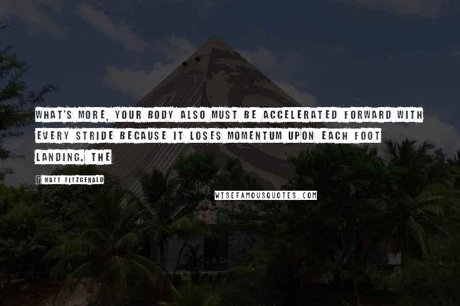 Matt Fitzgerald Quotes: What's more, your body also must be accelerated forward with every stride because it loses momentum upon each foot landing. The