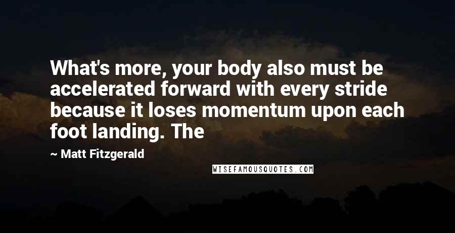 Matt Fitzgerald Quotes: What's more, your body also must be accelerated forward with every stride because it loses momentum upon each foot landing. The