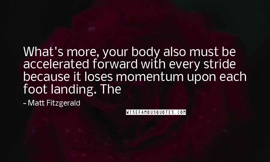 Matt Fitzgerald Quotes: What's more, your body also must be accelerated forward with every stride because it loses momentum upon each foot landing. The