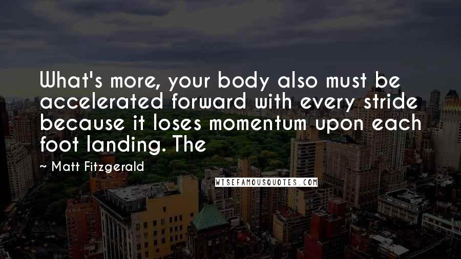 Matt Fitzgerald Quotes: What's more, your body also must be accelerated forward with every stride because it loses momentum upon each foot landing. The