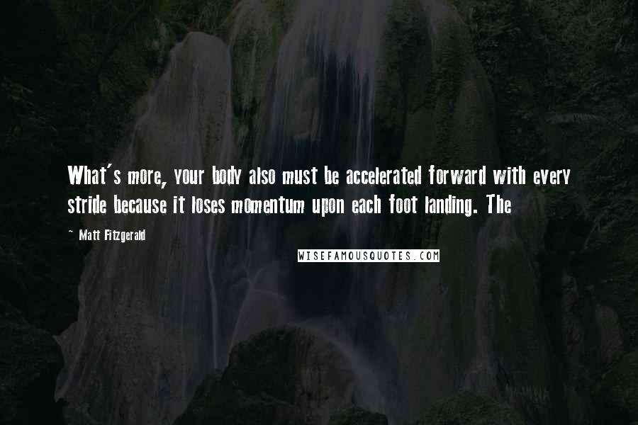 Matt Fitzgerald Quotes: What's more, your body also must be accelerated forward with every stride because it loses momentum upon each foot landing. The