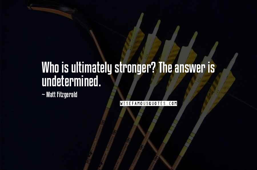 Matt Fitzgerald Quotes: Who is ultimately stronger? The answer is undetermined.