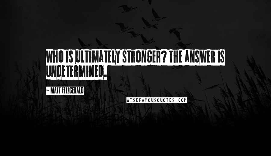 Matt Fitzgerald Quotes: Who is ultimately stronger? The answer is undetermined.