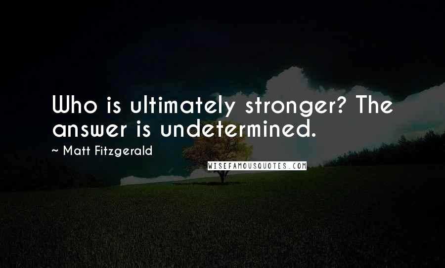 Matt Fitzgerald Quotes: Who is ultimately stronger? The answer is undetermined.