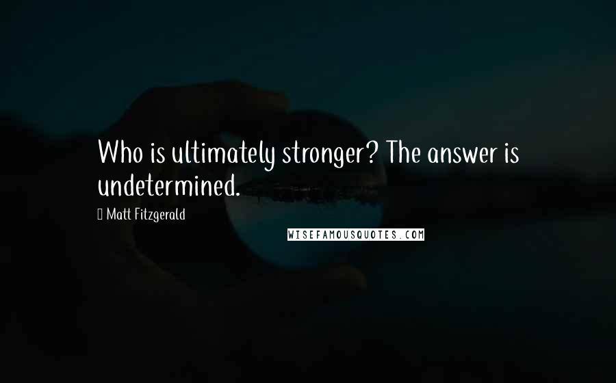 Matt Fitzgerald Quotes: Who is ultimately stronger? The answer is undetermined.