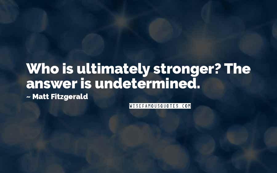 Matt Fitzgerald Quotes: Who is ultimately stronger? The answer is undetermined.
