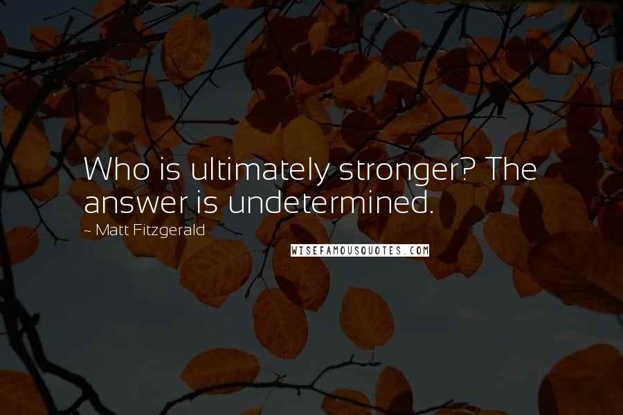 Matt Fitzgerald Quotes: Who is ultimately stronger? The answer is undetermined.