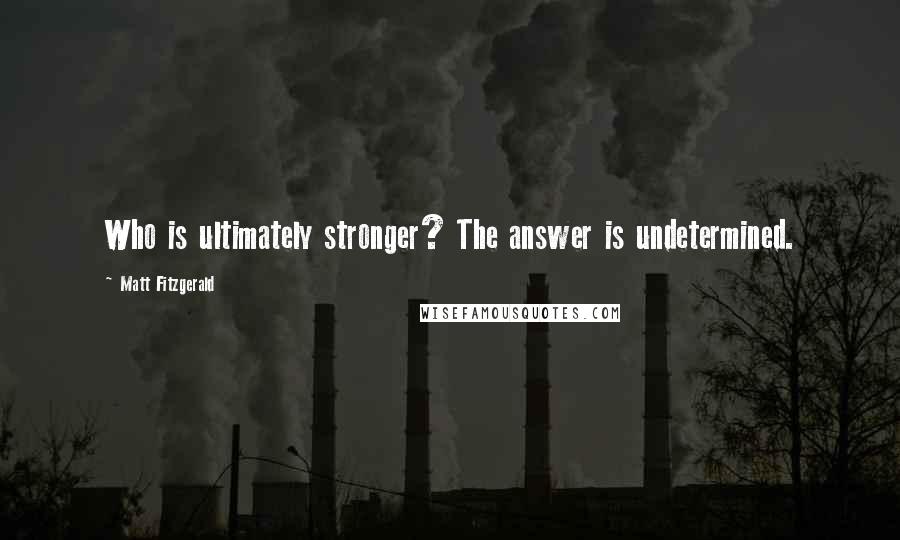 Matt Fitzgerald Quotes: Who is ultimately stronger? The answer is undetermined.