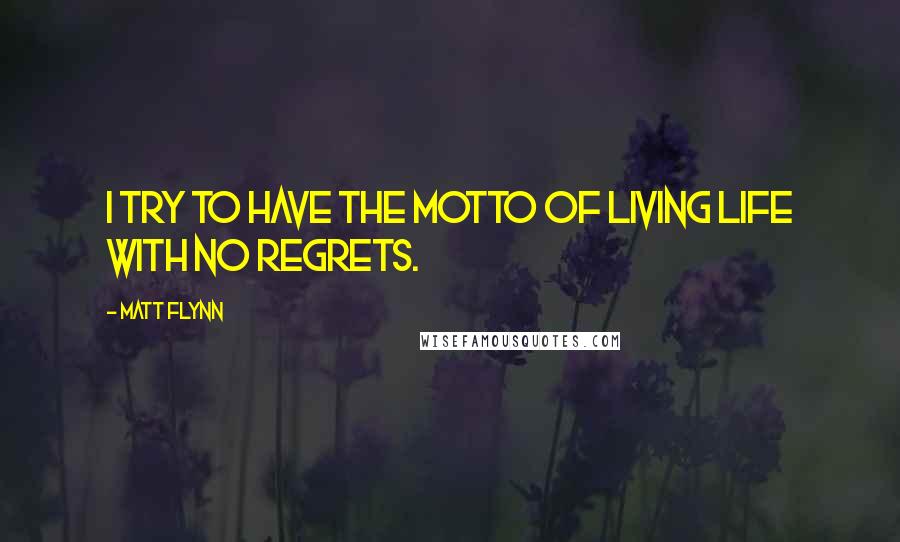 Matt Flynn Quotes: I try to have the motto of living life with no regrets.