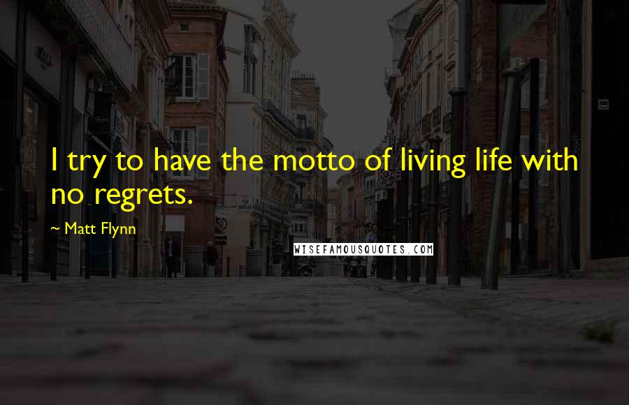 Matt Flynn Quotes: I try to have the motto of living life with no regrets.