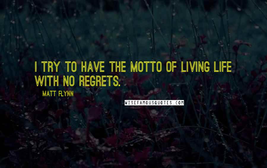Matt Flynn Quotes: I try to have the motto of living life with no regrets.