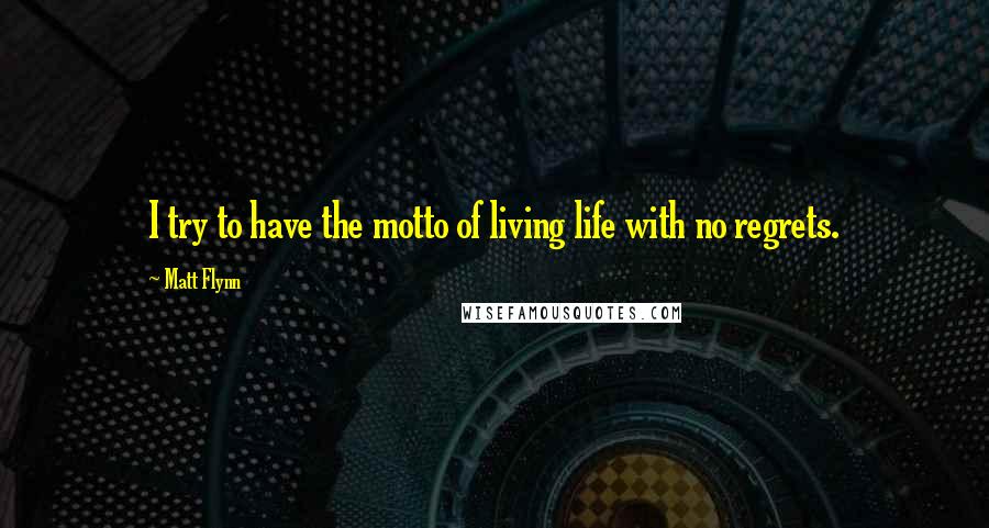 Matt Flynn Quotes: I try to have the motto of living life with no regrets.
