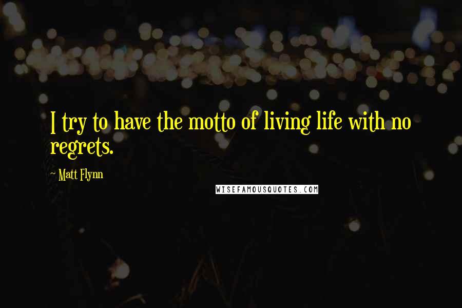 Matt Flynn Quotes: I try to have the motto of living life with no regrets.