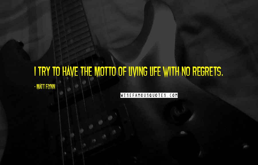 Matt Flynn Quotes: I try to have the motto of living life with no regrets.