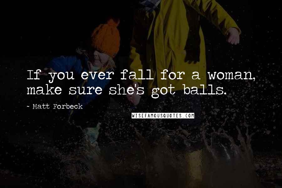 Matt Forbeck Quotes: If you ever fall for a woman, make sure she's got balls.