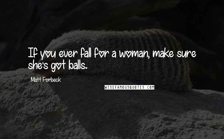 Matt Forbeck Quotes: If you ever fall for a woman, make sure she's got balls.