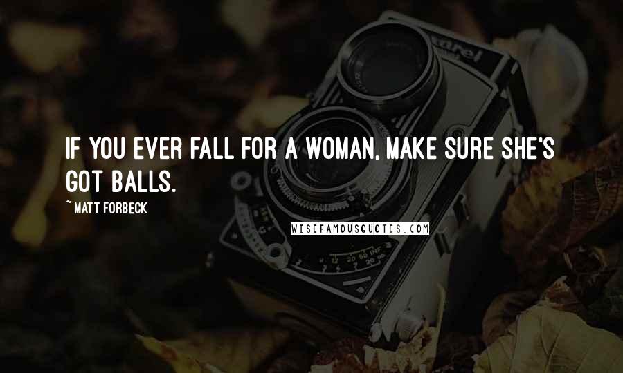 Matt Forbeck Quotes: If you ever fall for a woman, make sure she's got balls.