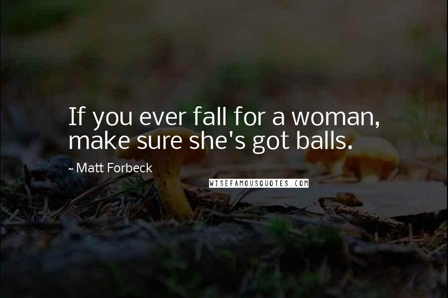 Matt Forbeck Quotes: If you ever fall for a woman, make sure she's got balls.