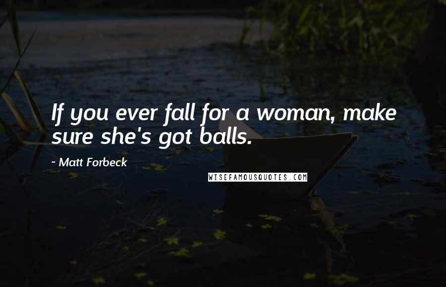 Matt Forbeck Quotes: If you ever fall for a woman, make sure she's got balls.